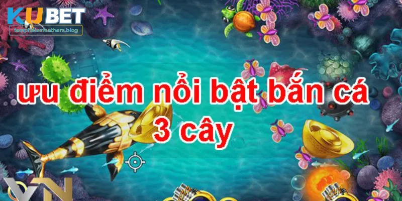 Bắn cá 3 cây sở hữu hàng loạt ưu điểm vượt trội thu hút thành viên